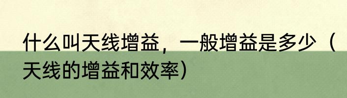 什么叫天线增益，一般增益是多少（天线的增益和效率）
