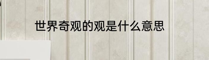 世界奇观的观是什么意思