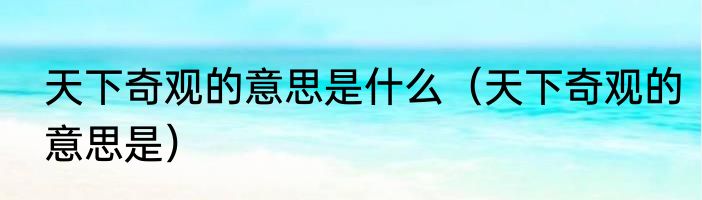 天下奇观的意思是什么（天下奇观的意思是）