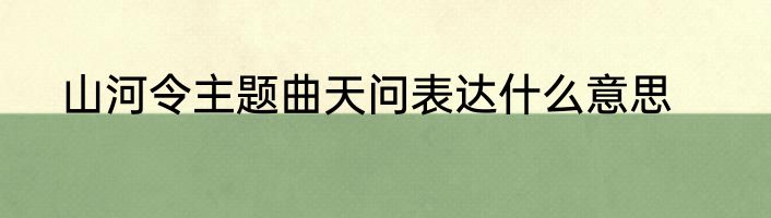 山河令主题曲天问表达什么意思