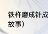 铁杵磨成针成语故事（铁杵磨成针的故事）