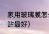 家用玻璃膜怎么贴（汽车玻璃膜怎么贴最好）