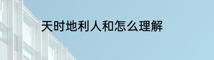 天时地利人和怎么理解