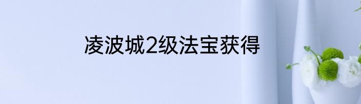 凌波城2级法宝获得