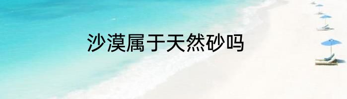 沙漠属于天然砂吗