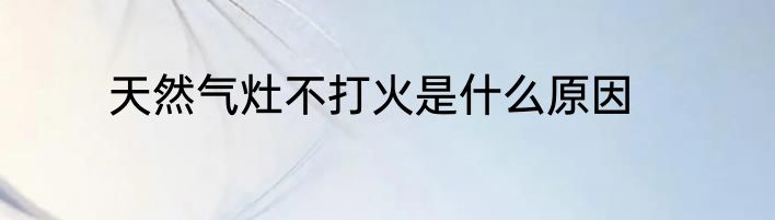 天然气灶不打火是什么原因