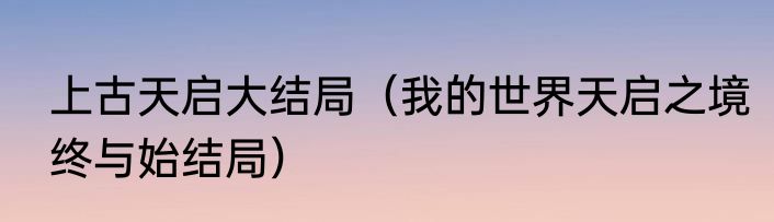 上古天启大结局（我的世界天启之境终与始结局）