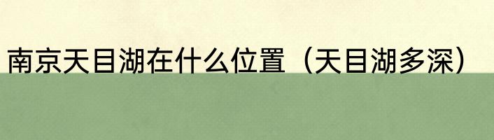 南京天目湖在什么位置（天目湖多深）