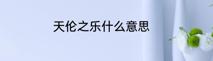 天伦之乐什么意思