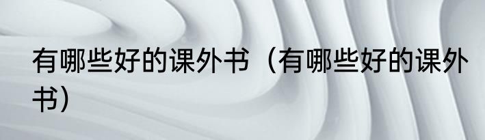 有哪些好的课外书（有哪些好的课外书）