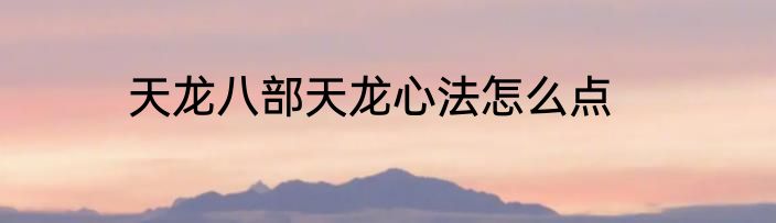 天龙八部天龙心法怎么点