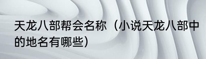 天龙八部帮会名称（小说天龙八部中的地名有哪些）