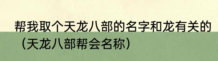 帮我取个天龙八部的名字和龙有关的（天龙八部帮会名称）