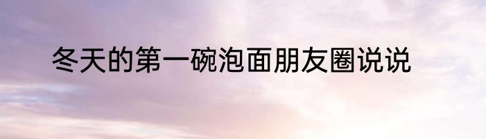 冬天的第一碗泡面朋友圈说说
