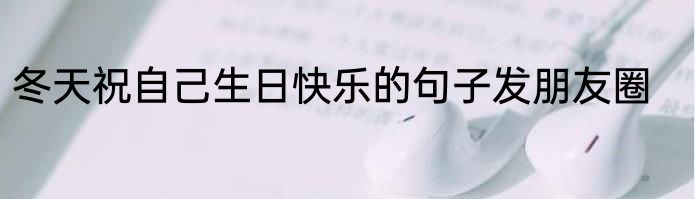 冬天祝自己生日快乐的句子发朋友圈