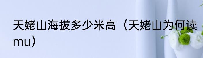 天姥山海拔多少米高（天姥山为何读mu）