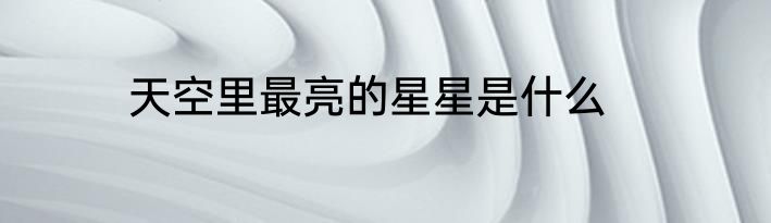 天空里最亮的星星是什么