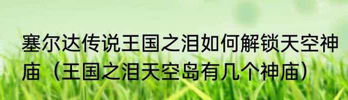 塞尔达传说王国之泪如何解锁天空神庙（王国之泪天空岛有几个神庙）