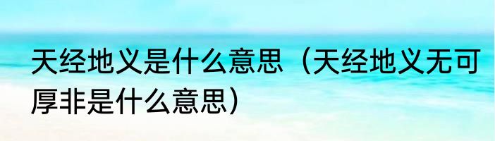 天经地义是什么意思（天经地义无可厚非是什么意思）