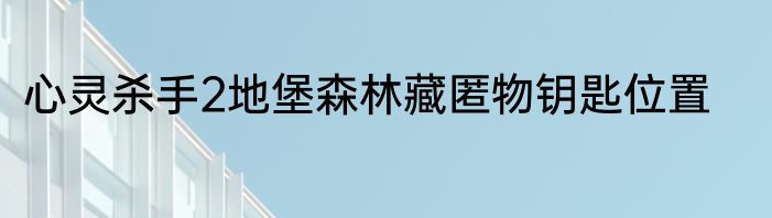 心灵杀手2地堡森林藏匿物钥匙位置