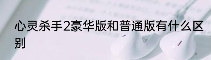 心灵杀手2豪华版和普通版有什么区别