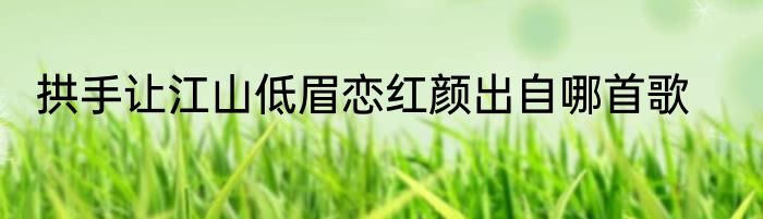拱手让江山低眉恋红颜出自哪首歌