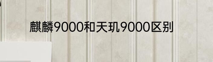 麒麟9000和天玑9000区别