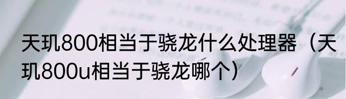 天玑800相当于骁龙什么处理器（天玑800u相当于骁龙哪个）
