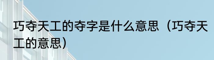 巧夺天工的夺字是什么意思（巧夺天工的意思）