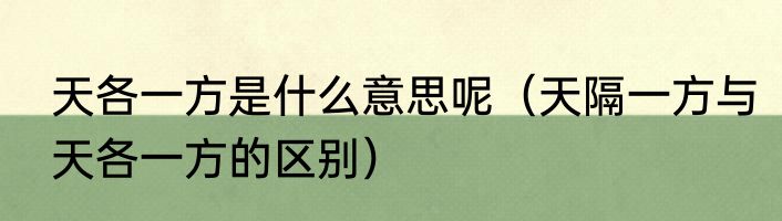 天各一方是什么意思呢（天隔一方与天各一方的区别）
