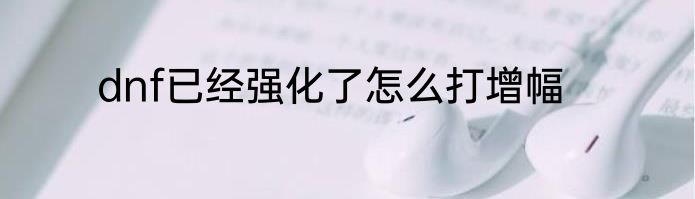 dnf已经强化了怎么打增幅