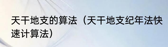天干地支的算法（天干地支纪年法快速计算法）