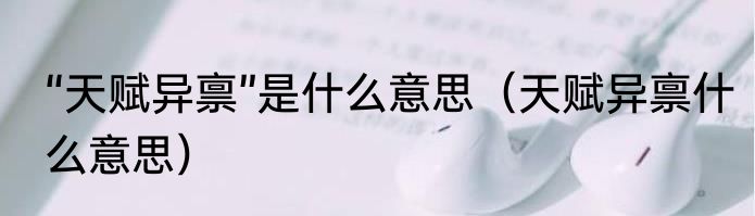 “天赋异禀”是什么意思（天赋异禀什么意思）