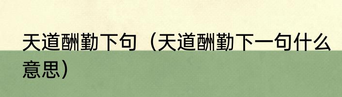 天道酬勤下句（天道酬勤下一句什么意思）