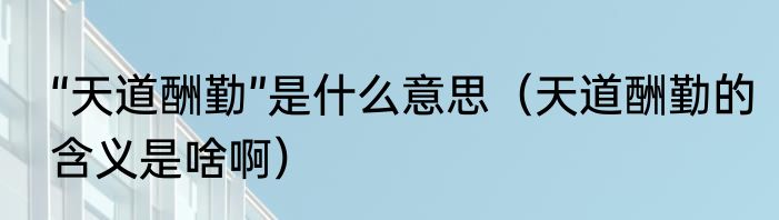 “天道酬勤”是什么意思（天道酬勤的含义是啥啊）