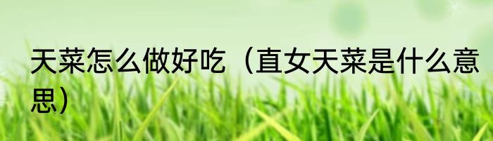 天菜怎么做好吃（直女天菜是什么意思）