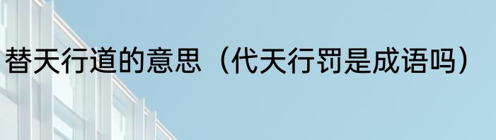 替天行道的意思（代天行罚是成语吗）
