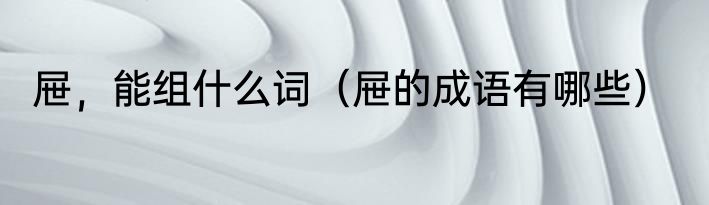 屉，能组什么词（屉的成语有哪些）