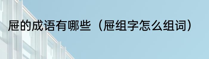 屉的成语有哪些（屉组字怎么组词）
