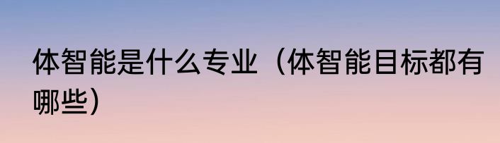 体智能是什么专业（体智能目标都有哪些）