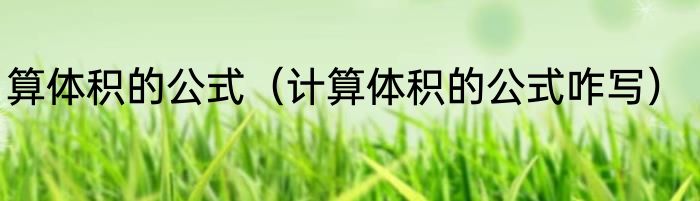 算体积的公式（计算体积的公式咋写）