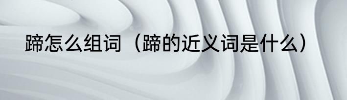 蹄怎么组词（蹄的近义词是什么）