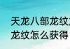 天龙八部龙纹龙元怎么弄（天龙八部龙纹怎么获得，要详细的）