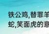 铁公鸡,替罪羊,哈巴狗,变色龙，低头蛇,笑面虎的意思