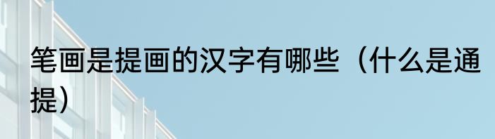 笔画是提画的汉字有哪些（什么是通提）