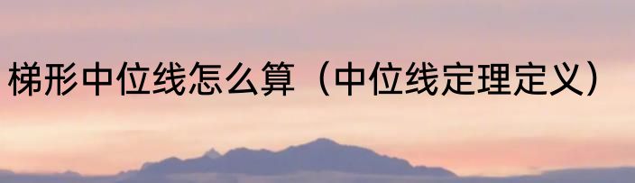 梯形中位线怎么算（中位线定理定义）