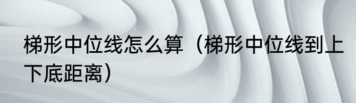 梯形中位线怎么算（梯形中位线到上下底距离）