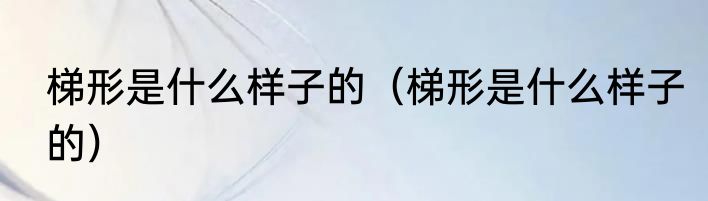 梯形是什么样子的（梯形是什么样子的）