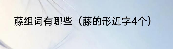 藤组词有哪些（藤的形近字4个）