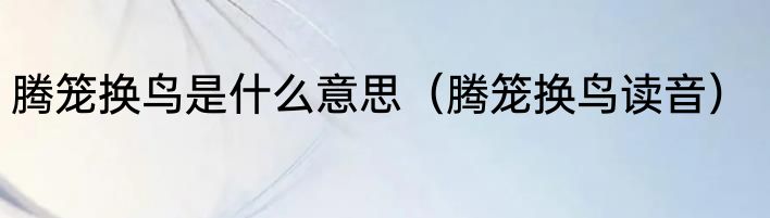 腾笼换鸟是什么意思（腾笼换鸟读音）